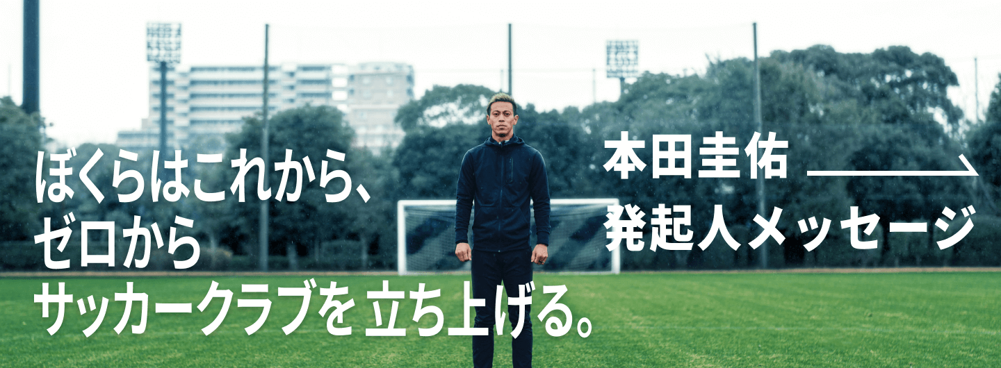 ぼくらはこれから、ゼロからサッカークラブを立ち上げる。本田圭佑発起人メッセージ